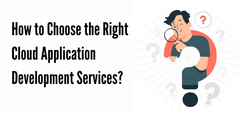How to Choose the Right Cloud Application Development Services?

