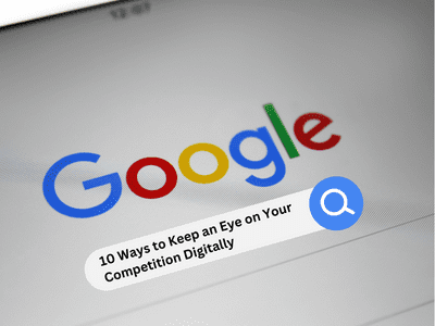 10 Ways to Keep an Eye on Your Competition Digitally